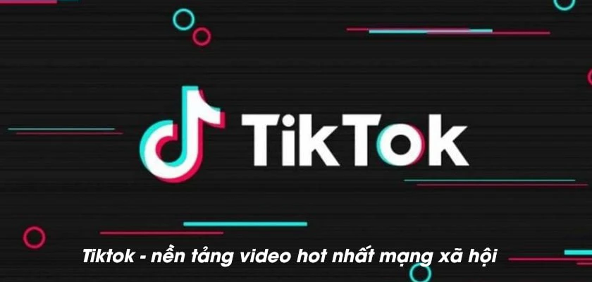 Tiktok - mạng xã hội hot nhất của giới trẻ hiện nay